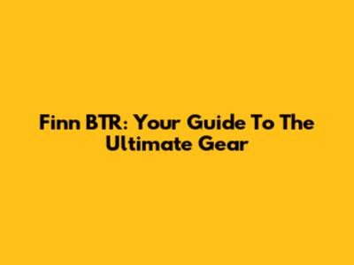 Finn BTR: Your Guide To The Ultimate Gear