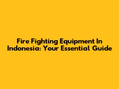 Fire Fighting Equipment In Indonesia: Your Essential Guide
