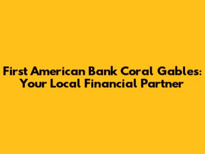 First American Bank Coral Gables: Your Local Financial Partner