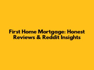 First Home Mortgage: Honest Reviews & Reddit Insights