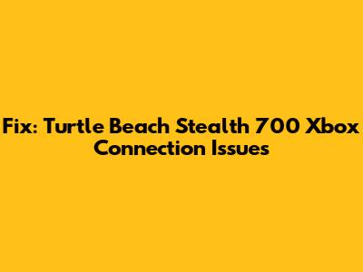 Fix: Turtle Beach Stealth 700 Xbox Connection Issues
