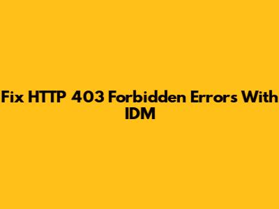 Fix HTTP 403 Forbidden Errors With IDM