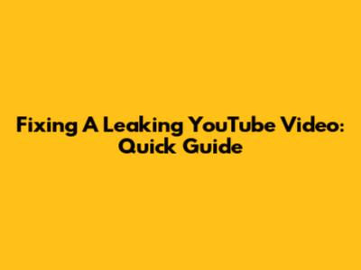 Fixing A Leaking YouTube Video: Quick Guide