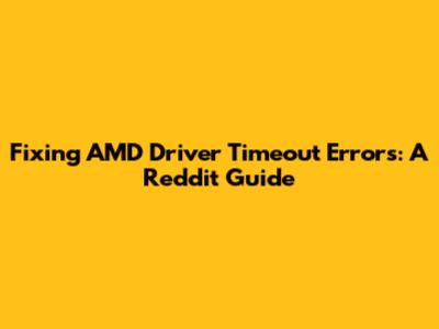Fixing AMD Driver Timeout Errors: A Reddit Guide