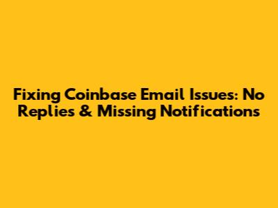 Fixing Coinbase Email Issues: No Replies & Missing Notifications