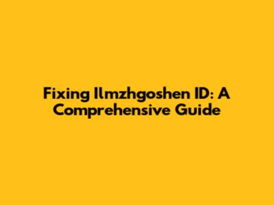 Fixing Ilmzhgoshen ID: A Comprehensive Guide