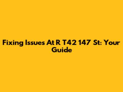 Fixing Issues At R T42 147 St: Your Guide