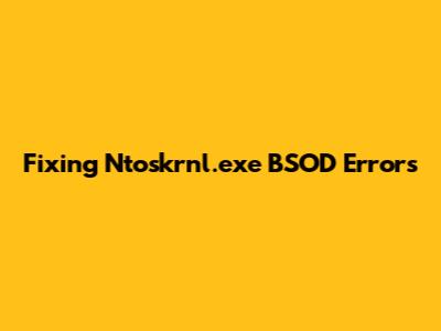 Fixing Ntoskrnl.exe BSOD Errors