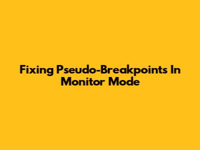 Fixing Pseudo-Breakpoints In Monitor Mode