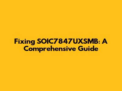 Fixing SOIC7847UXSMB: A Comprehensive Guide
