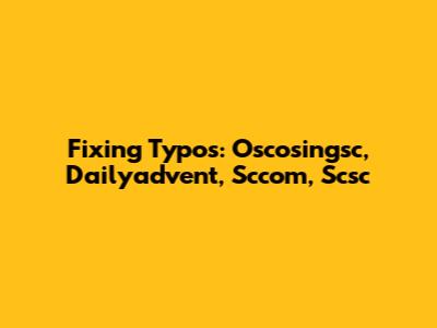 Fixing Typos: Oscosingsc, Dailyadvent, Sccom, Scsc