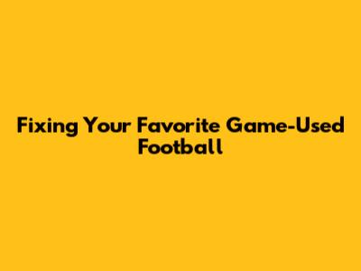 Fixing Your Favorite Game-Used Football