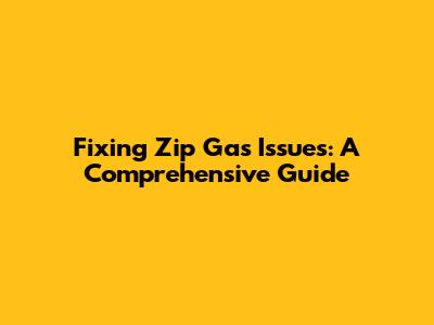 Fixing Zip Gas Issues: A Comprehensive Guide