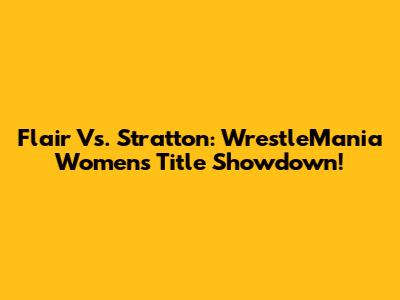 Flair Vs. Stratton: WrestleMania Women's Title Showdown!