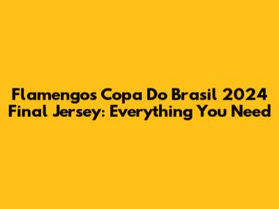 Flamengo's Copa Do Brasil 2024 Final Jersey: Everything You Need