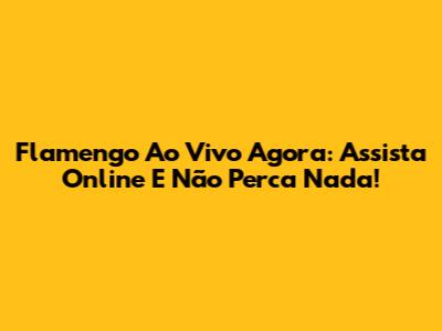 Flamengo Ao Vivo Agora: Assista Online E Não Perca Nada!