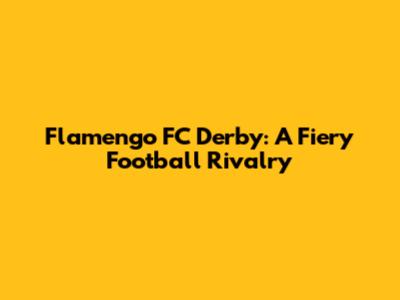 Flamengo FC Derby: A Fiery Football Rivalry