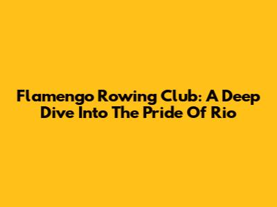 Flamengo Rowing Club: A Deep Dive Into The Pride Of Rio