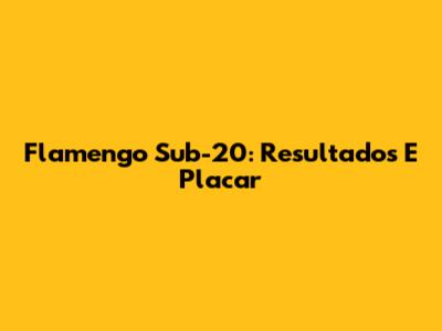 Flamengo Sub-20: Resultados E Placar