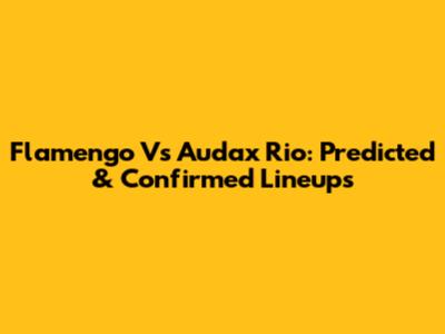 Flamengo Vs Audax Rio: Predicted & Confirmed Lineups