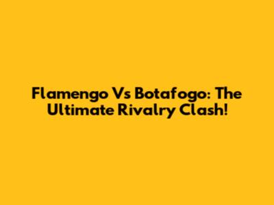 Flamengo Vs Botafogo: The Ultimate Rivalry Clash!