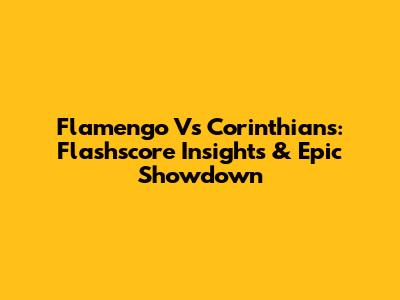 Flamengo Vs Corinthians: Flashscore Insights & Epic Showdown