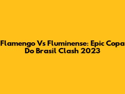 Flamengo Vs Fluminense: Epic Copa Do Brasil Clash 2023