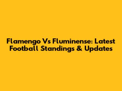 Flamengo Vs Fluminense: Latest Football Standings & Updates