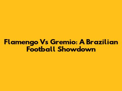 Flamengo Vs Gremio: A Brazilian Football Showdown