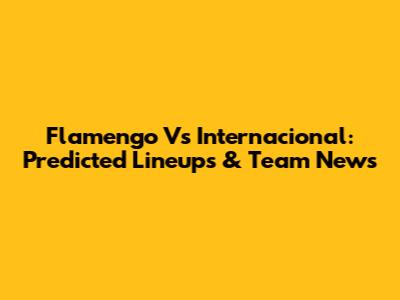 Flamengo Vs Internacional: Predicted Lineups & Team News