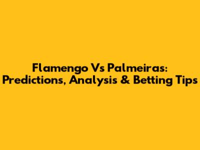 Flamengo Vs Palmeiras: Predictions, Analysis & Betting Tips