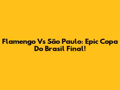 Flamengo Vs São Paulo: Epic Copa Do Brasil Final!
