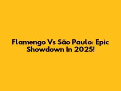 Flamengo Vs São Paulo: Epic Showdown In 2025!