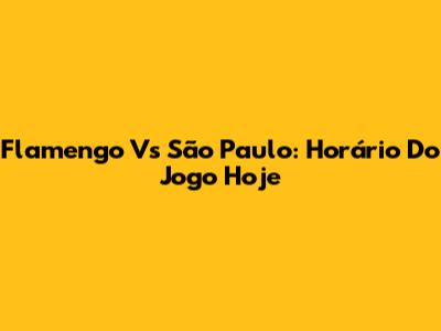 Flamengo Vs São Paulo: Horário Do Jogo Hoje