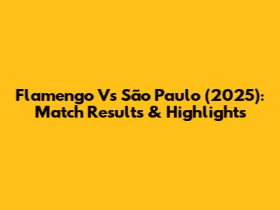 Flamengo Vs São Paulo (2025): Match Results & Highlights
