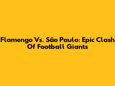 Flamengo Vs. São Paulo: Epic Clash Of Football Giants