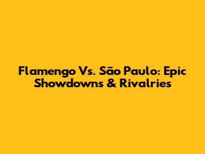Flamengo Vs. São Paulo: Epic Showdowns & Rivalries