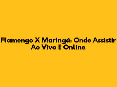 Flamengo X Maringá: Onde Assistir Ao Vivo E Online