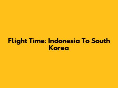 Flight Time: Indonesia To South Korea
