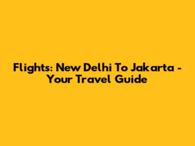 Flights: New Delhi To Jakarta - Your Travel Guide