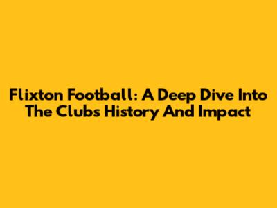 Flixton Football: A Deep Dive Into The Club's History And Impact