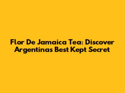Flor De Jamaica Tea: Discover Argentina's Best Kept Secret