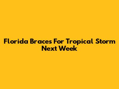 Florida Braces For Tropical Storm Next Week