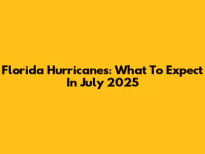 Florida Hurricanes: What To Expect In July 2025