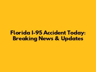 Florida I-95 Accident Today: Breaking News & Updates