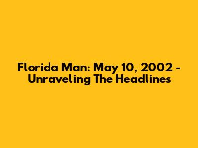 Florida Man: May 10, 2002 - Unraveling The Headlines