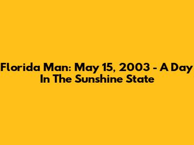 Florida Man: May 15, 2003 - A Day In The Sunshine State