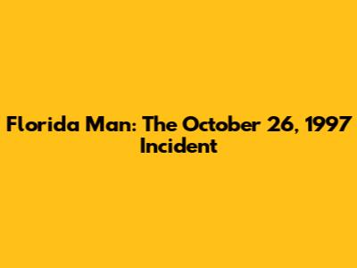 Florida Man: The October 26, 1997 Incident