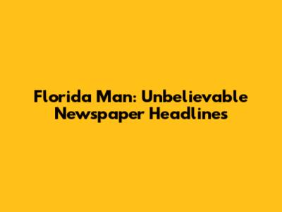 Florida Man: Unbelievable Newspaper Headlines
