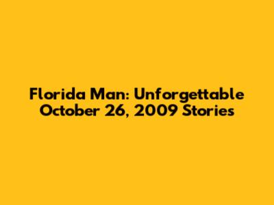 Florida Man: Unforgettable October 26, 2009 Stories